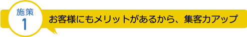 お客様にもメリットがあるから、集客力アップ