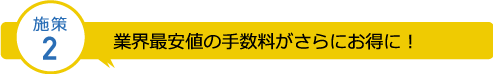 業界最安値の手数料がさらにお得に！